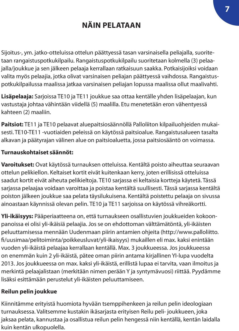 Potkaisijoiksi voidaan valita myös pelaajia, jotka olivat varsinaisen peliajan päättyessä vaihdossa. Rangaistuspotkukilpailussa maalissa jatkaa varsinaisen peliajan lopussa maalissa ollut maalivahti.