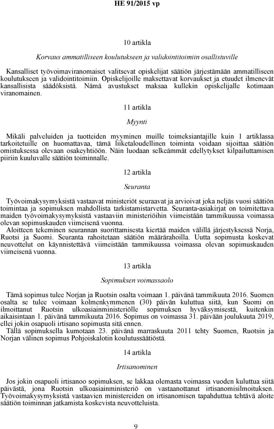 11 artikla Myynti Mikäli palveluiden ja tuotteiden myyminen muille toimeksiantajille kuin 1 artiklassa tarkoitetuille on huomattavaa, tämä liiketaloudellinen toiminta voidaan sijoittaa säätiön