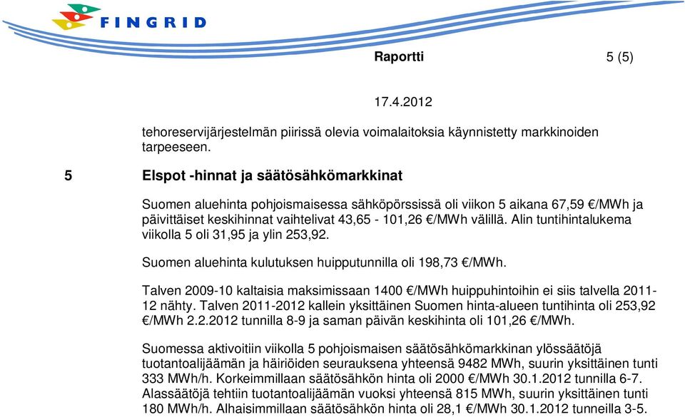 Alin tuntihintalukema viikolla 5 oli 31,95 ja ylin 253,92. Suomen aluehinta kulutuksen huipputunnilla oli 198,73 /MWh.