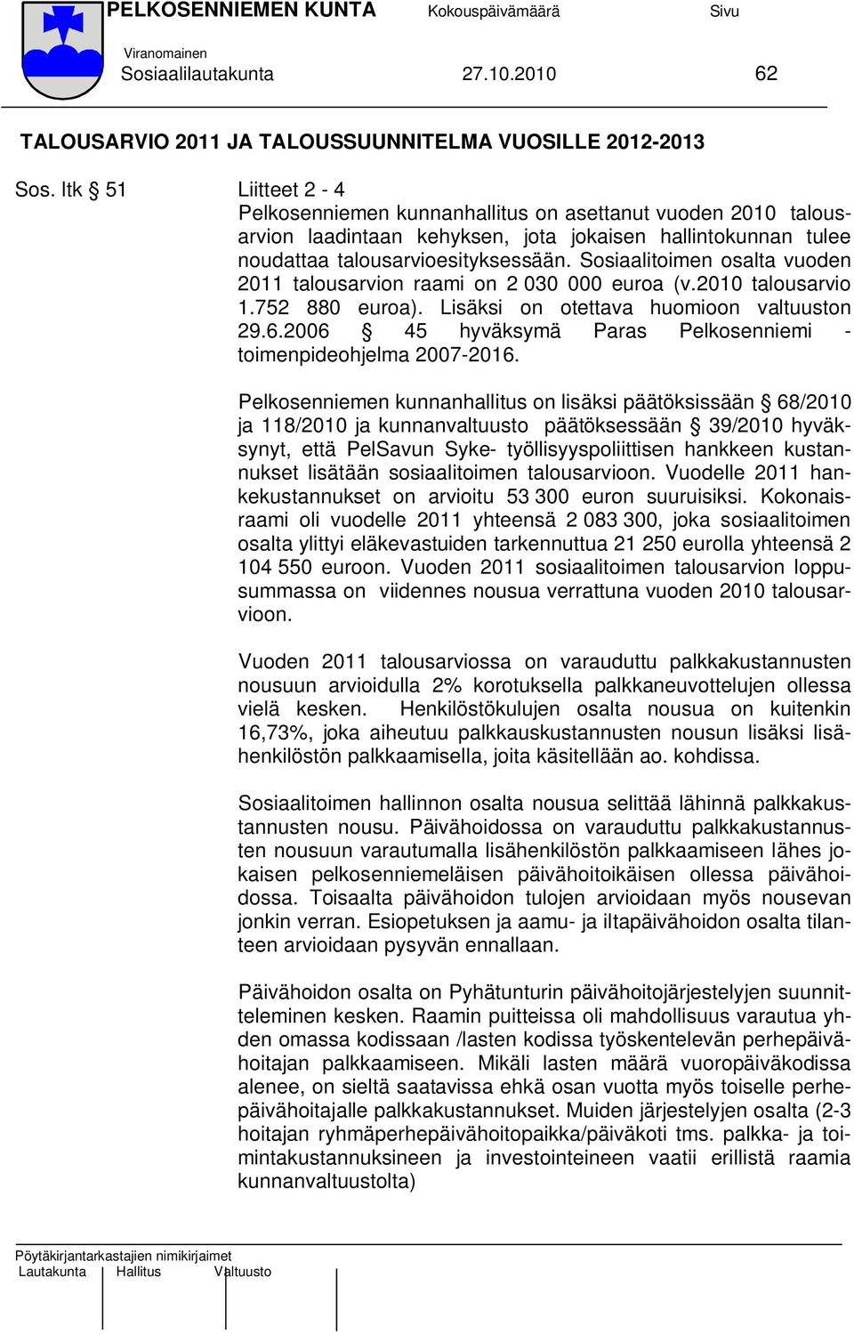 Sosiaalitoimen osalta vuoden 2011 talousarvion raami on 2 030 000 euroa (v.2010 talousarvio 1.752 880 euroa). Lisäksi on otettava huomioon valtuuston 29.6.
