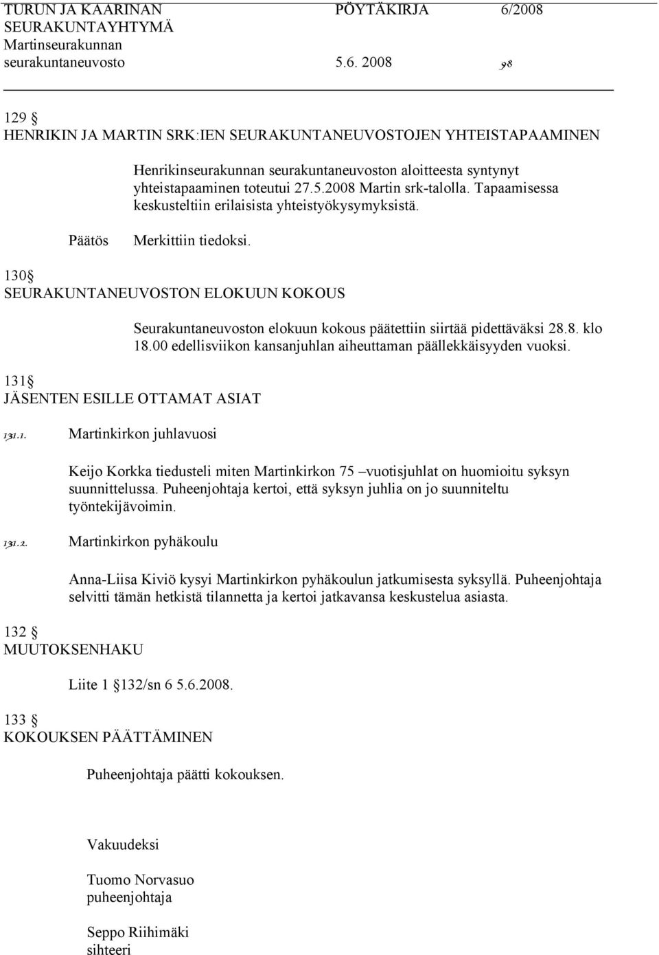 00 edellisviikon kansanjuhlan aiheuttaman päällekkäisyyden vuoksi. 131 JÄSENTEN ESILLE OTTAMAT ASIAT 131.1. Martinkirkon juhlavuosi Keijo Korkka tiedusteli miten Martinkirkon 75 vuotisjuhlat on huomioitu syksyn suunnittelussa.