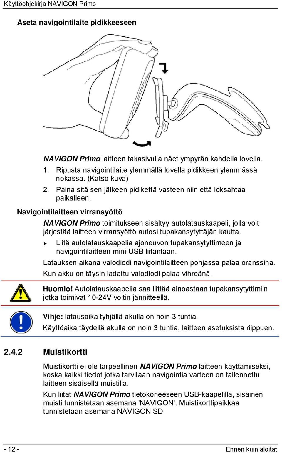 Navigointilaitteen virransyöttö NAVIGON Primo toimitukseen sisältyy autolatauskaapeli, jolla voit järjestää laitteen virransyöttö autosi tupakansytyttäjän kautta.