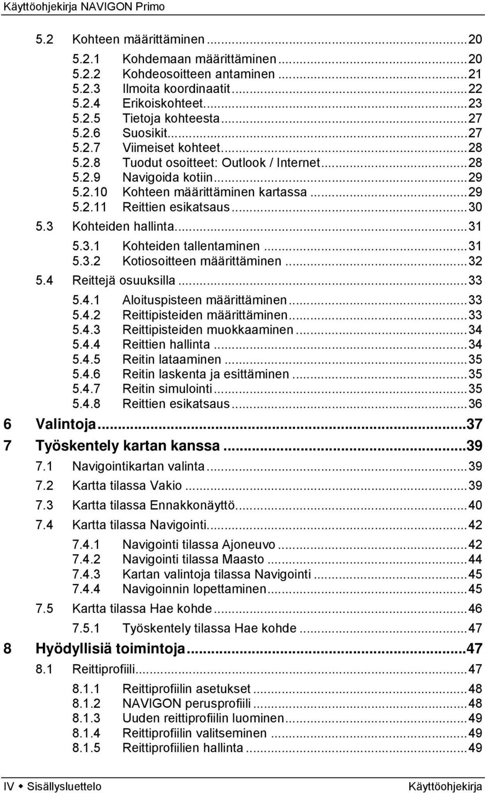 3 Kohteiden hallinta...31 5.3.1 Kohteiden tallentaminen...31 5.3.2 Kotiosoitteen määrittäminen...32 5.4 Reittejä osuuksilla...33 5.4.1 Aloituspisteen määrittäminen...33 5.4.2 Reittipisteiden määrittäminen.