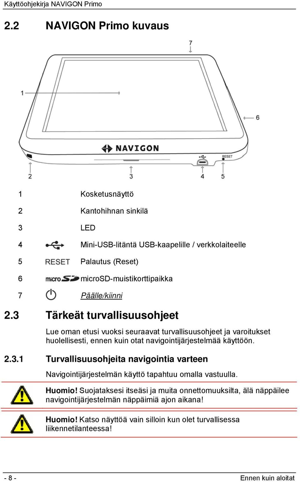 3 Tärkeät turvallisuusohjeet Lue oman etusi vuoksi seuraavat turvallisuusohjeet ja varoitukset huolellisesti, ennen kuin otat navigointijärjestelmää käyttöön. 2.3.1 Turvallisuusohjeita navigointia varteen Navigointijärjestelmän käyttö tapahtuu omalla vastuulla.