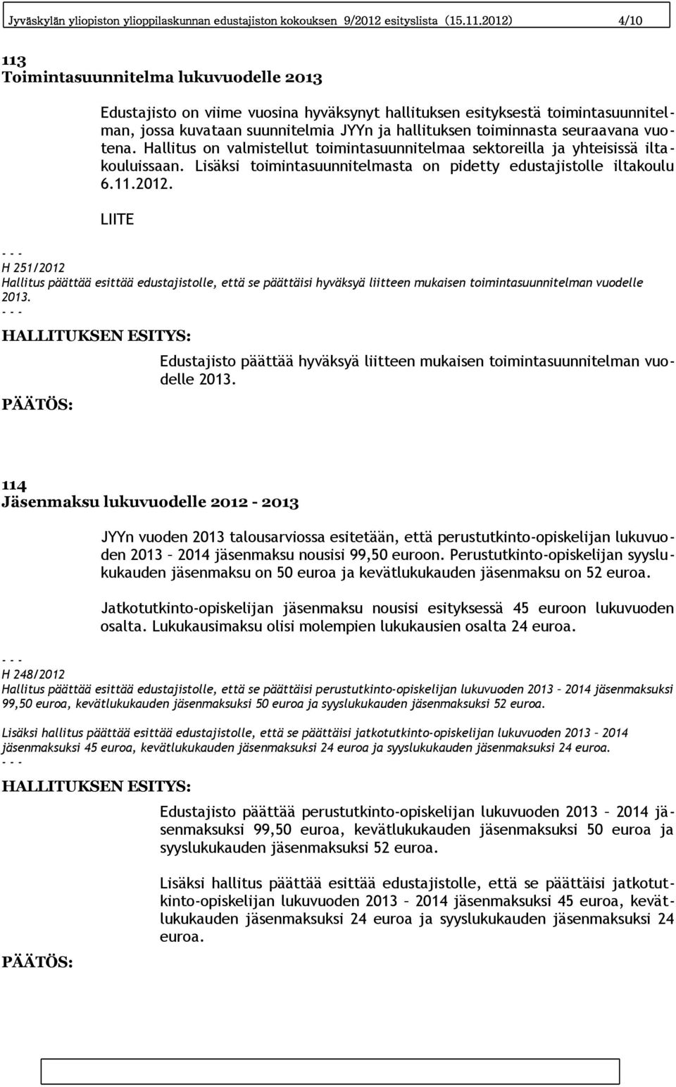 seuraavana vuotena. Hallitus on valmistellut toimintasuunnitelmaa sektoreilla ja yhteisissä iltakouluissaan. Lisäksi toimintasuunnitelmasta on pidetty edustajistolle iltakoulu 6.11.2012.