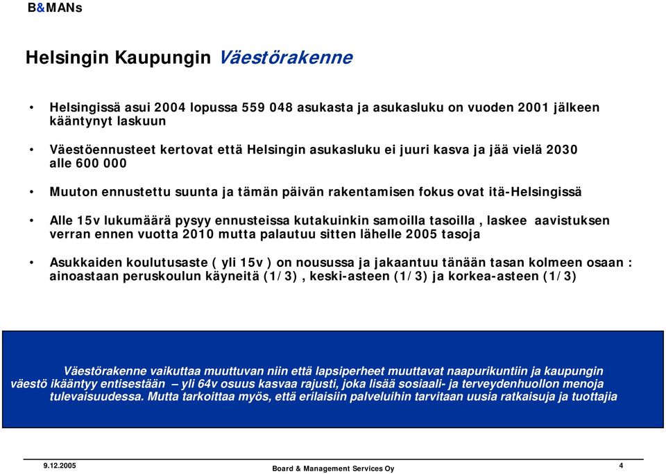 aavistuksen verran ennen vuotta 2010 mutta palautuu sitten lähelle 2005 tasoja Asukkaiden koulutusaste ( yli 15v ) on nousussa ja jakaantuu tänään tasan kolmeen osaan : ainoastaan peruskoulun