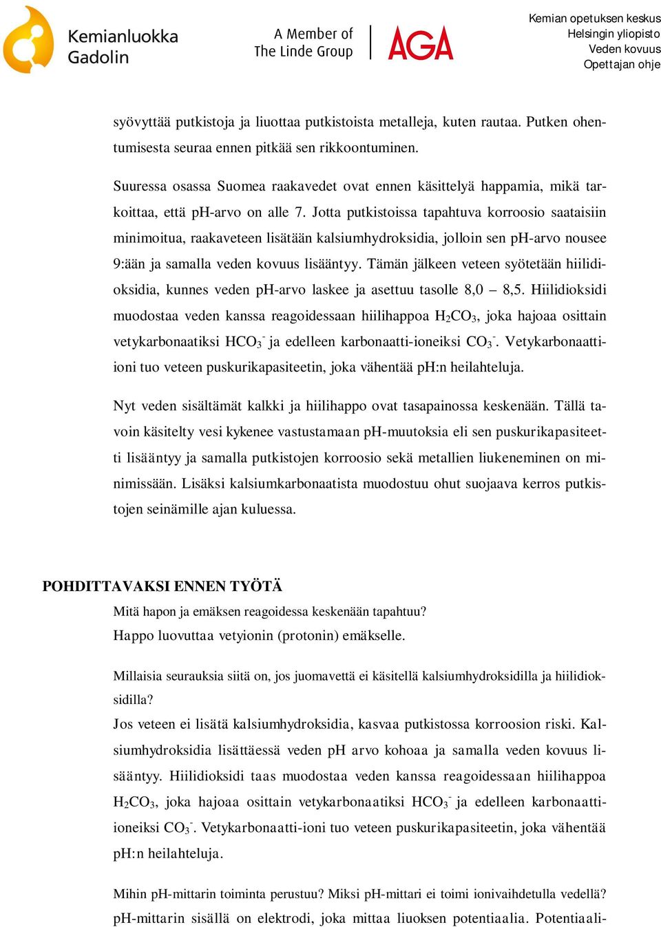 Jotta putkistoissa tapahtuva korroosio saataisiin minimoitua, raakaveteen lisätään kalsiumhydroksidia, jolloin sen ph-arvo nousee 9:ään ja samalla veden kovuus lisääntyy.