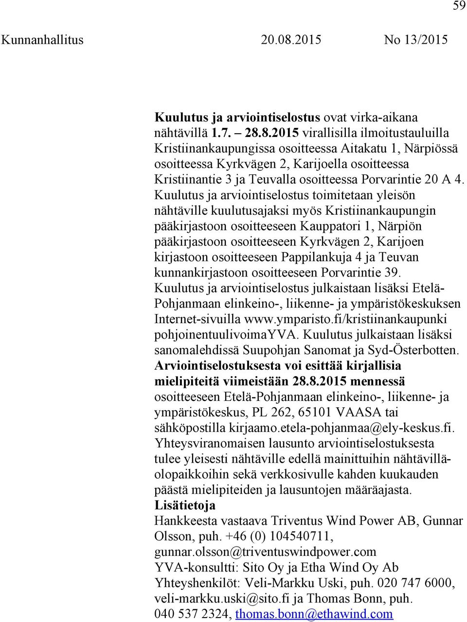 4. Kuulutus ja arviointiselostus toimitetaan yleisön nähtäville kuulutusajaksi myös Kristiinankaupungin pääkirjastoon osoitteeseen Kauppatori 1, Närpiön pääkirjastoon osoitteeseen Kyrkvägen 2,