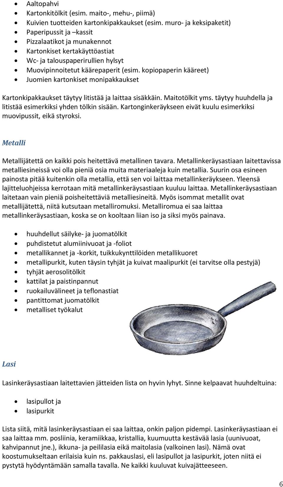 kopiopaperin kääreet) Juomien kartonkiset monipakkaukset Kartonkipakkaukset täytyy litistää ja laittaa sisäkkäin. Maitotölkit yms. täytyy huuhdella ja litistää esimerkiksi yhden tölkin sisään.