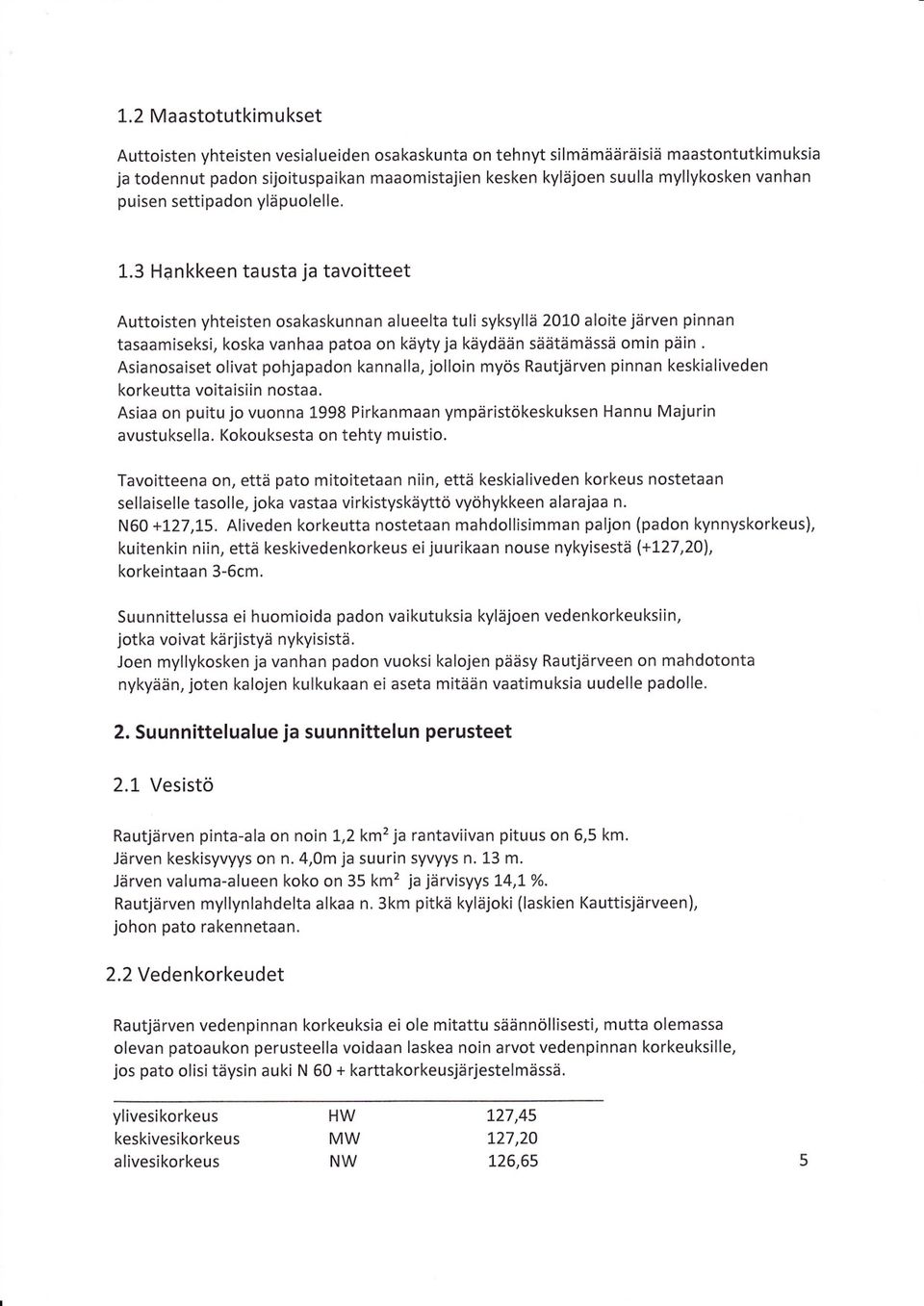 3 Hankkeen tausta ja tavoitteet Auttoisten yhteisten osakaskunnan alueelta tuli syksyllå 2010 aloite jårven pinnan tasaamiseksi, koska vanhaa patoa on käytyja käydään säätämässä omin päin.