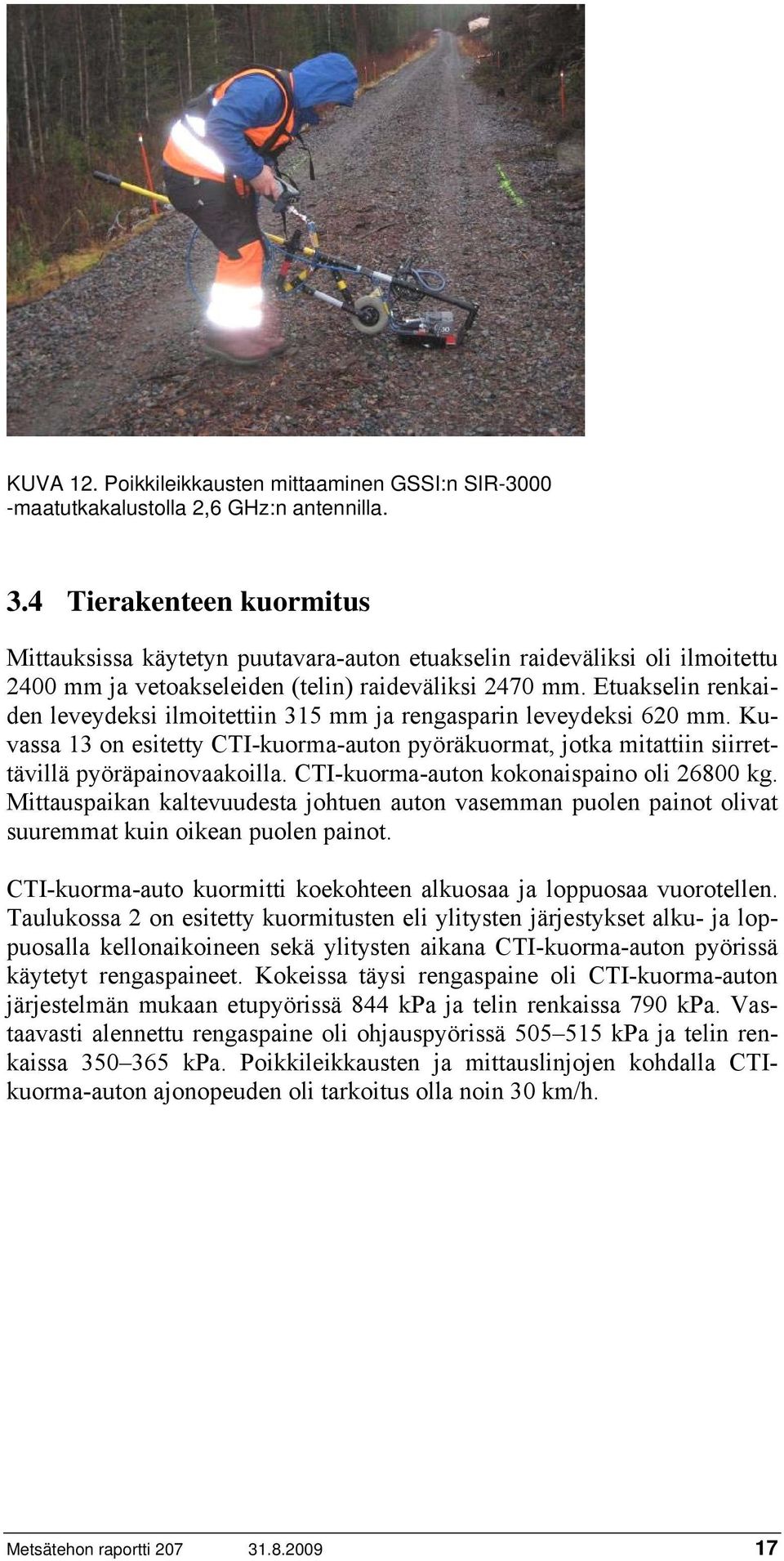 Etuakselin renkaiden leveydeksi ilmoitettiin 315 mm ja rengasparin leveydeksi 620 mm. Kuvassa 13 on esitetty CTI-kuorma-auton pyöräkuormat, jotka mitattiin siirrettävillä pyöräpainovaakoilla.