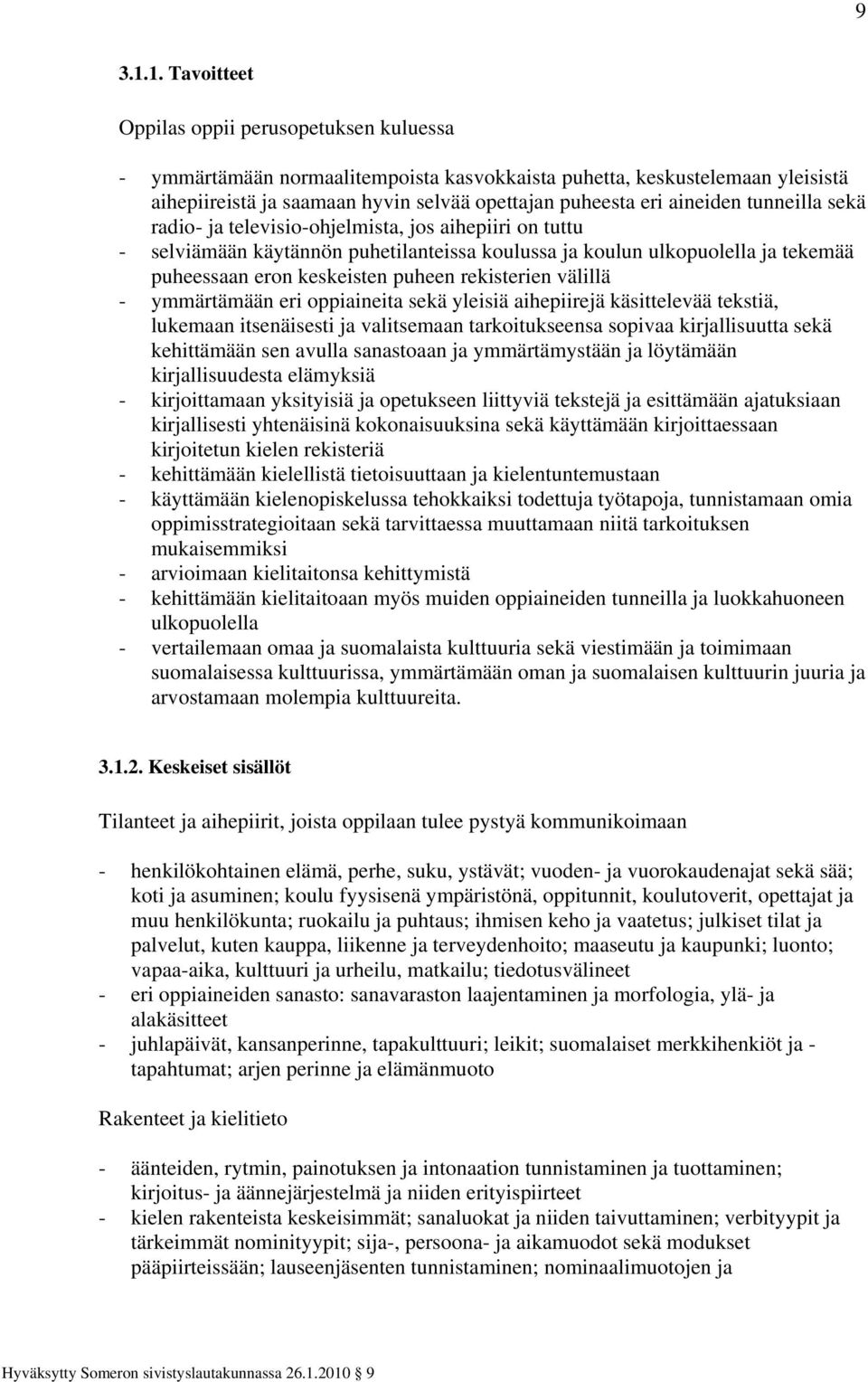 aineiden tunneilla sekä radio- ja televisio-ohjelmista, jos aihepiiri on tuttu - selviämään käytännön puhetilanteissa koulussa ja koulun ulkopuolella ja tekemää puheessaan eron keskeisten puheen