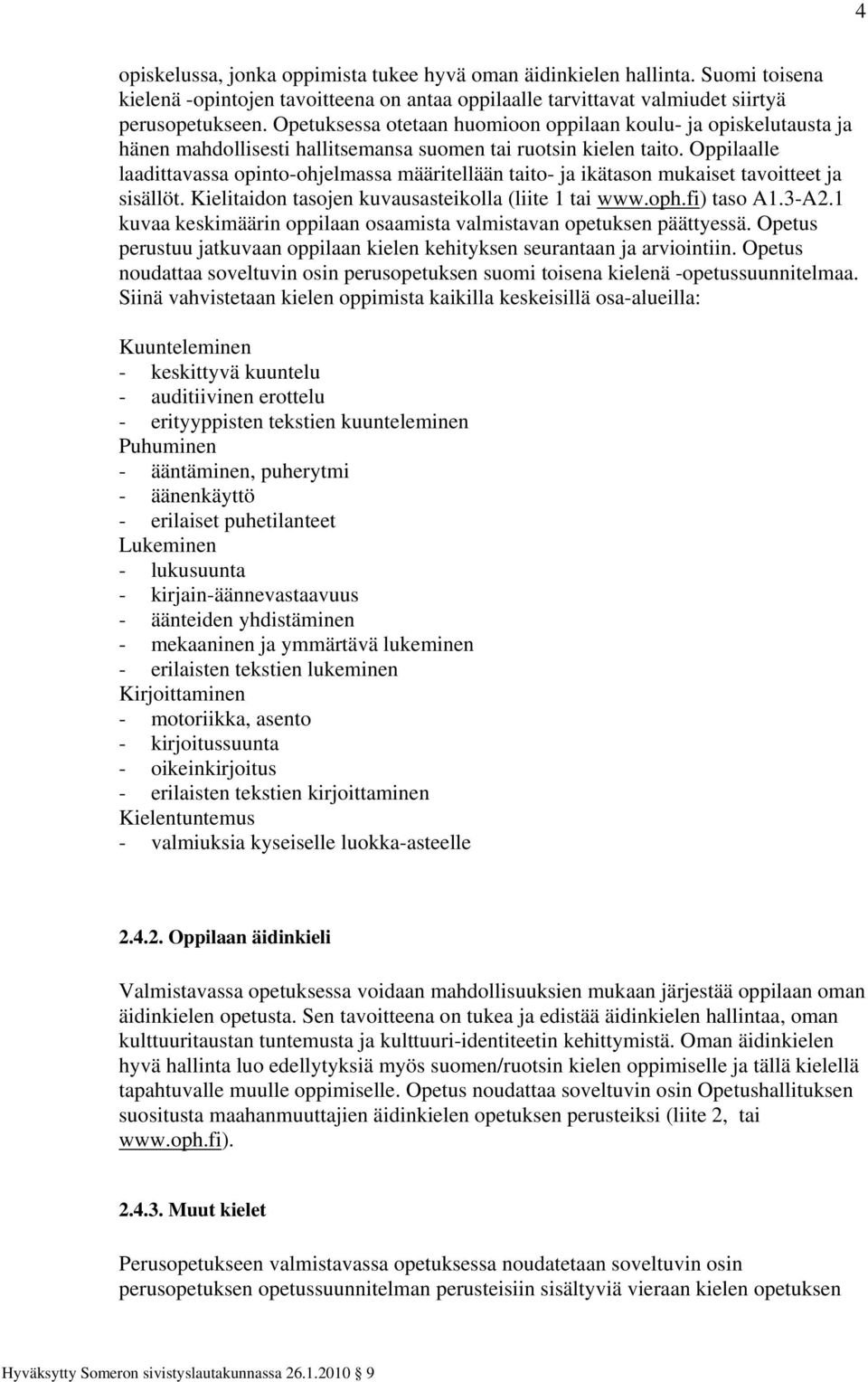 Oppilaalle laadittavassa opinto-ohjelmassa määritellään taito- ja ikätason mukaiset tavoitteet ja sisällöt. Kielitaidon tasojen kuvausasteikolla (liite 1 tai www.oph.fi) taso A1.3-A2.