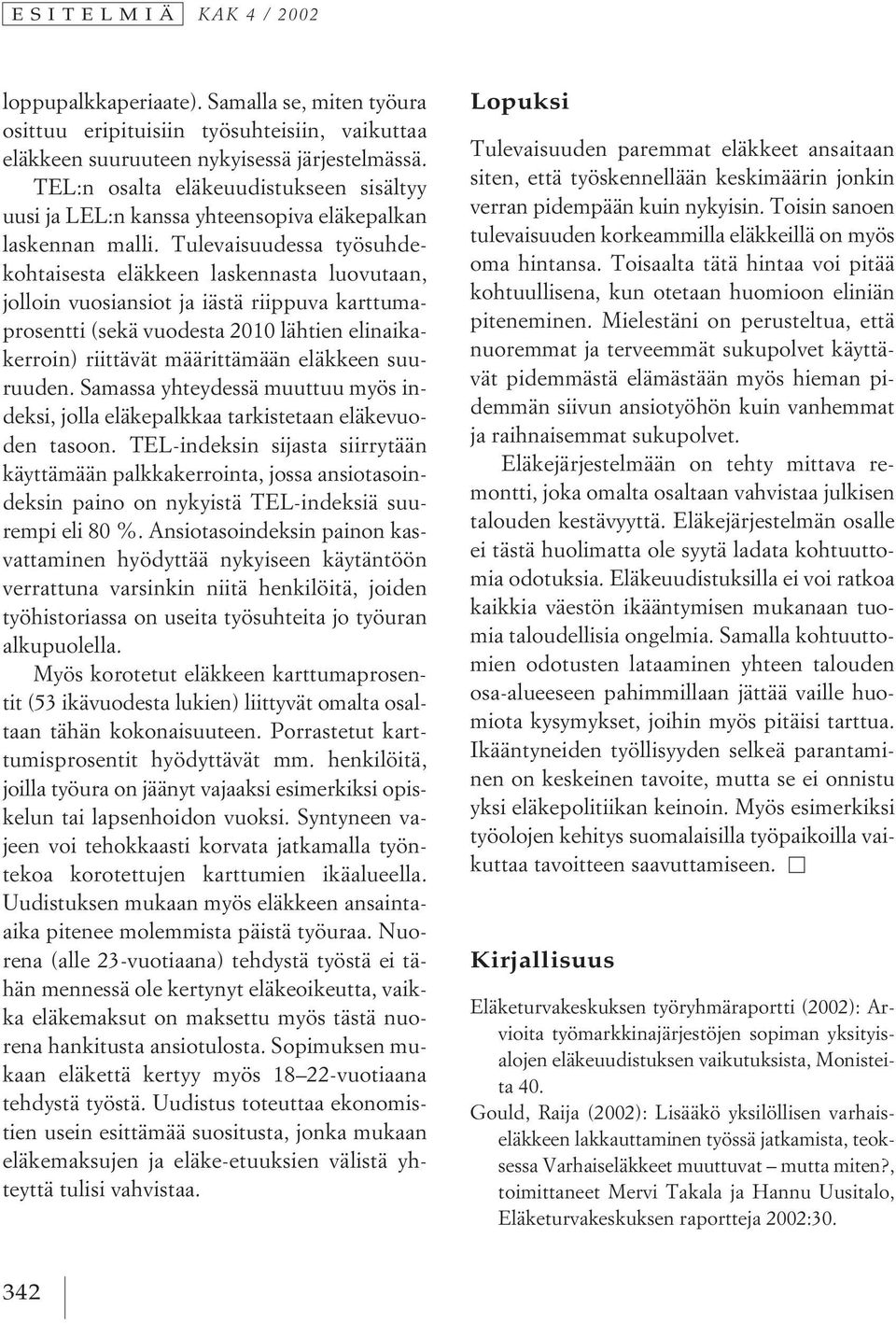 Tulevaisuudessa työsuhdekohtaisesta eläkkeen laskennasta luovutaan, jolloin vuosiansiot ja iästä riippuva karttumaprosentti (sekä vuodesta 2010 lähtien elinaikakerroin) riittävät määrittämään