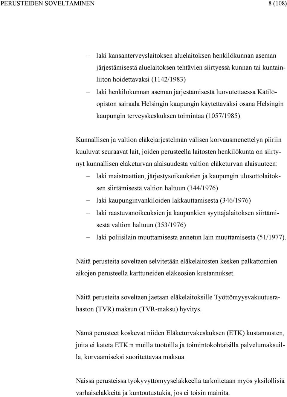 Kunnallisen ja altion eläkejärjestelmän älisen korausmenettelyn piiriin kuuluat seuraaat lait, joiden perusteella laitosten henkilökunta on siirtynyt kunnallisen eläketuran alaisuudesta altion