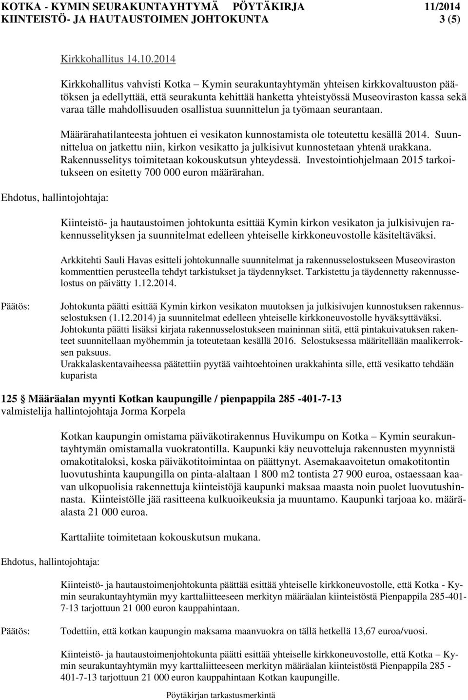 mahdollisuuden osallistua suunnittelun ja työmaan seurantaan. Määrärahatilanteesta johtuen ei vesikaton kunnostamista ole toteutettu kesällä 2014.