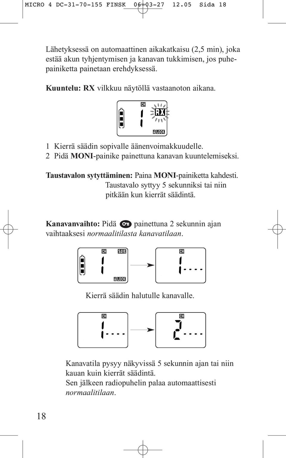 Kuuntelu: RX vilkkuu näytöllä vastaanoton aikana. 1 Kierrä säädin sopivalle äänenvoimakkuudelle. 2 Pidä MONI-painike painettuna kanavan kuuntelemiseksi.