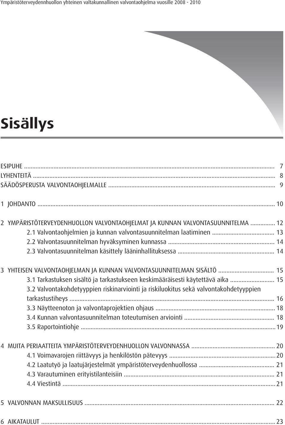 2 Valvontasuunnitelman hyväksyminen kunnassa... 14 2.3 Valvontasuunnitelman käsittely lääninhallituksessa... 14 3 YHTEISEN VALVONTAOHJELMAN JA KUNNAN VALVONTASUUNNITELMAN SISÄLTÖ... 15 3.