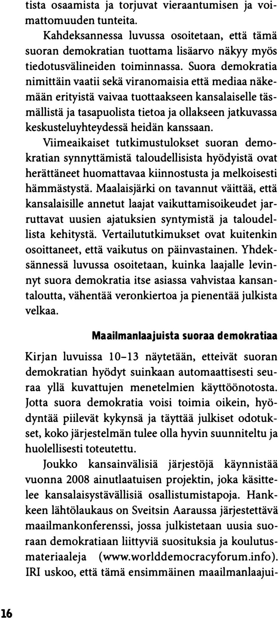 heidän kanssaan. Viimeaikaiset tutkimustulokset suoran demokratian synnyttämistä taloudellisista hyödyistä ovat herättäneet huomattavaa kiinnostusta ja melkoisesti hämmästystä.