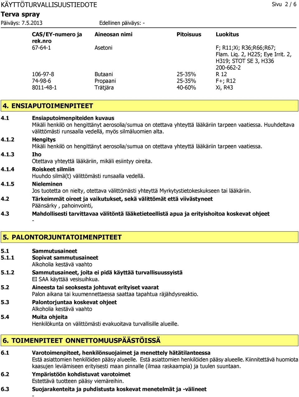 1 Ensiaputoimenpiteiden kuvaus Mikäli henkilö on hengittänyt aerosolia/sumua on otettava yhteyttä lääkäriin tarpeen vaatiessa. Huuhdeltava välittömästi runsaalla vedellä, myös silmäluomien alta. 4.1.2 Hengitys Mikäli henkilö on hengittänyt aerosolia/sumua on otettava yhteyttä lääkäriin tarpeen vaatiessa.