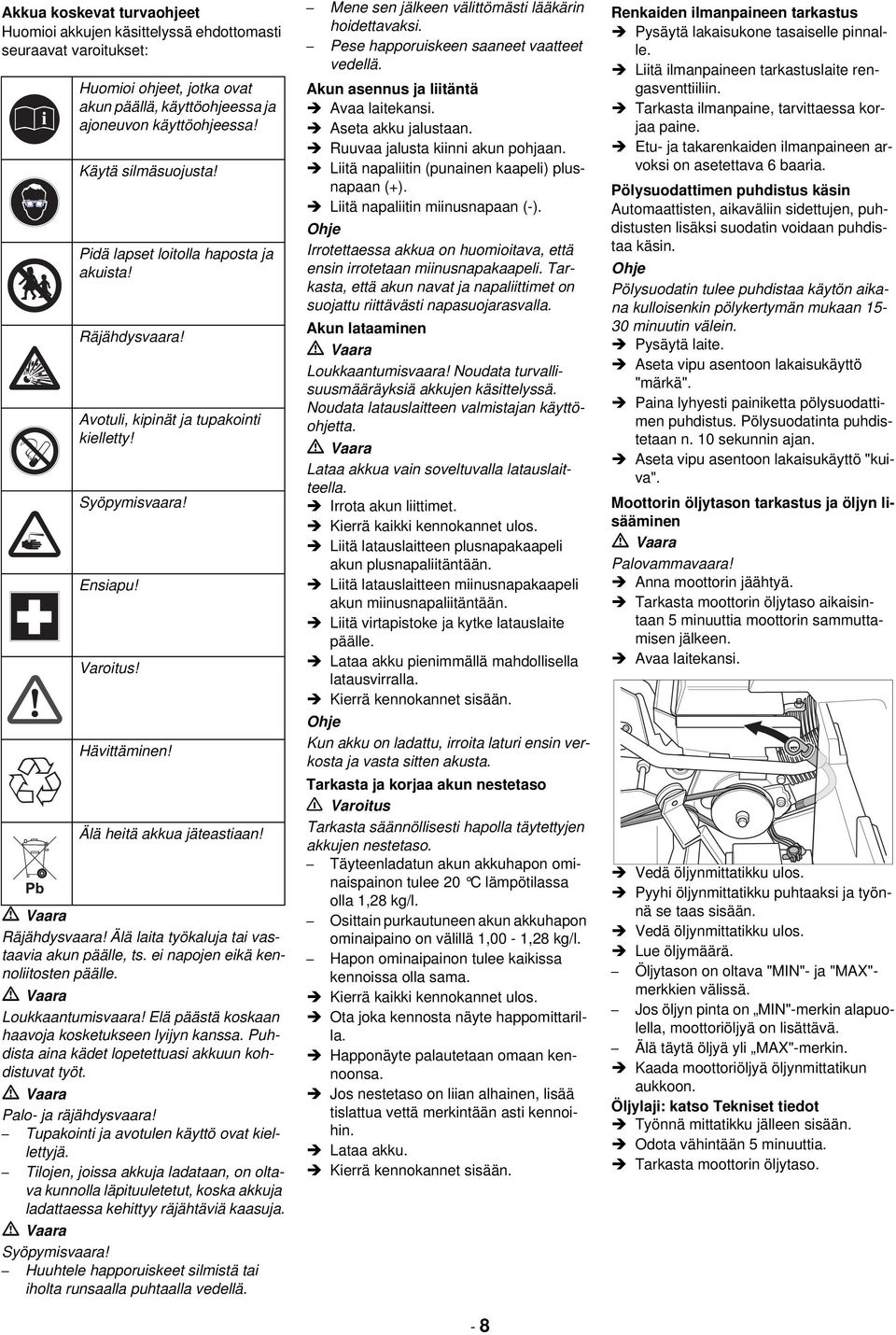 ei napojen eikä kennoliitosten päälle. Loukkaantumisvaara! Elä päästä koskaan haavoja kosketukseen lyijyn kanssa. Puhdista aina kädet lopetettuasi akkuun kohdistuvat työt. Palo- ja räjähdysvaara!