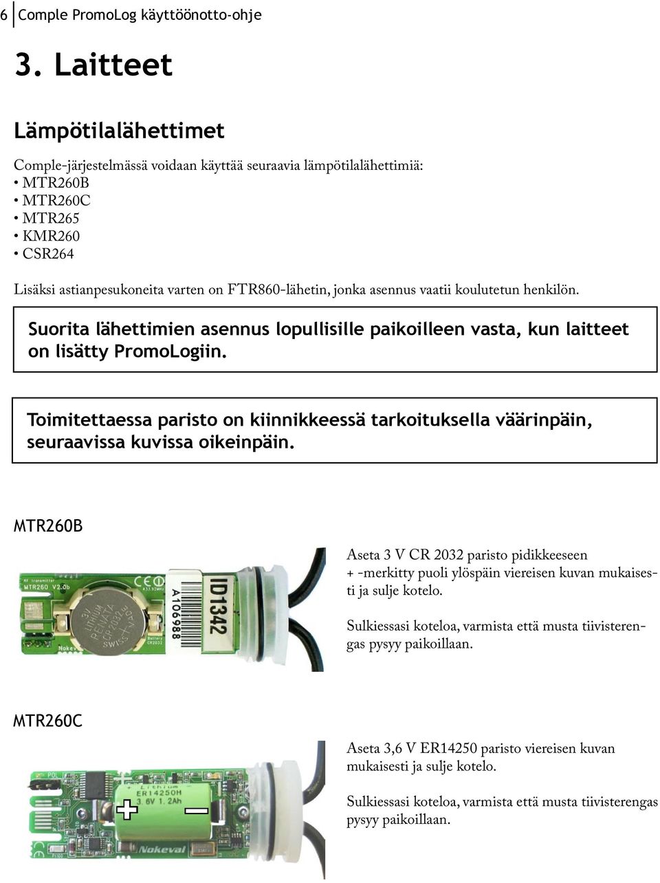 Toimitettaessa paristo on kiinnikkeessä tarkoituksella väärinpäin, seuraavissa kuvissa oikeinpäin.