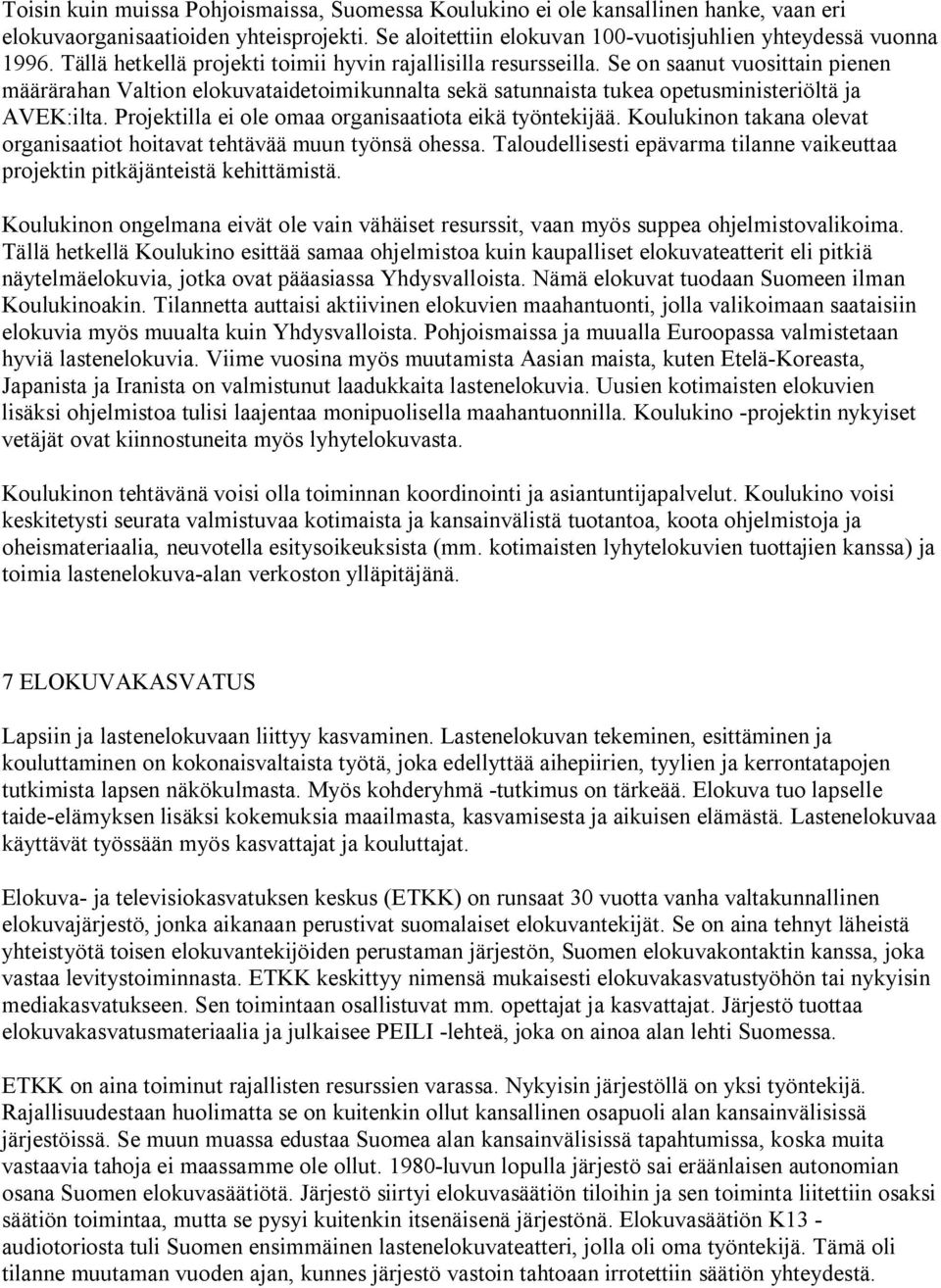 Projektilla ei ole omaa organisaatiota eikä työntekijää. Koulukinon takana olevat organisaatiot hoitavat tehtävää muun työnsä ohessa.