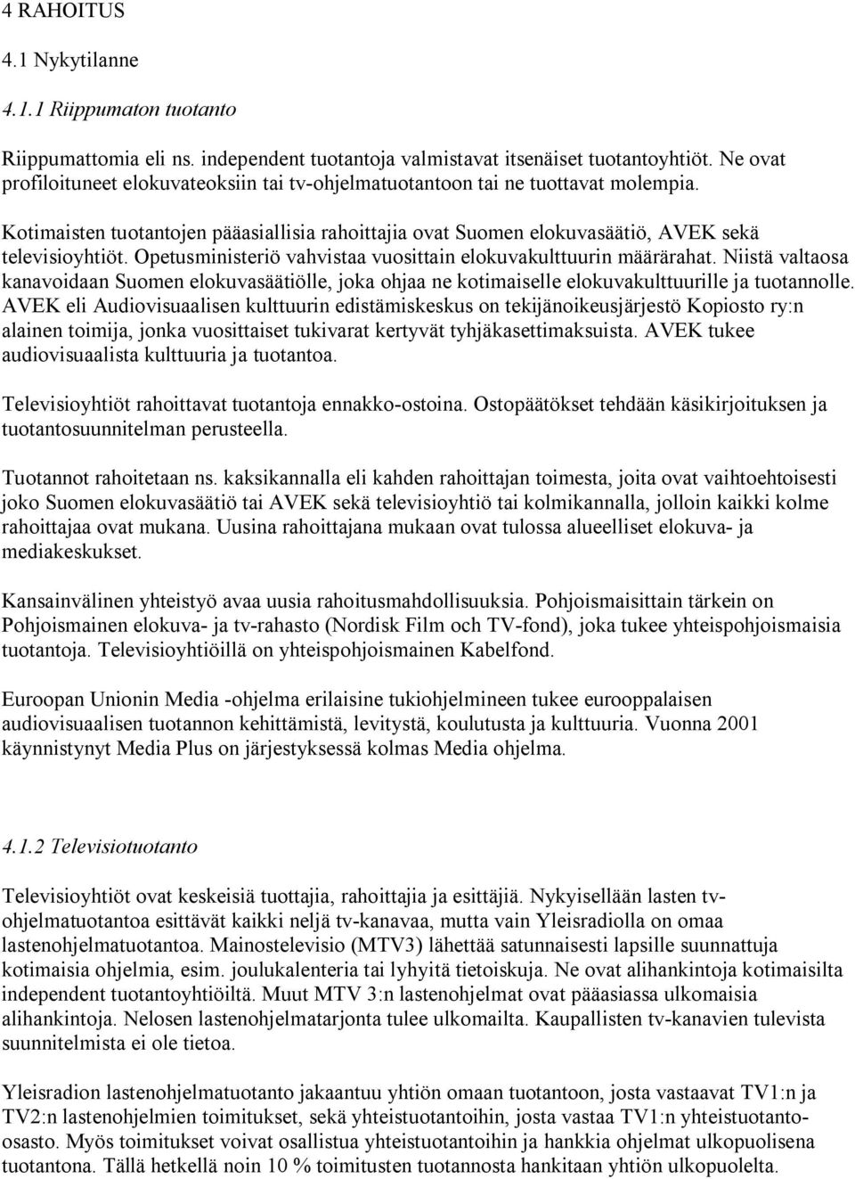 Opetusministeriö vahvistaa vuosittain elokuvakulttuurin määrärahat. Niistä valtaosa kanavoidaan Suomen elokuvasäätiölle, joka ohjaa ne kotimaiselle elokuvakulttuurille ja tuotannolle.