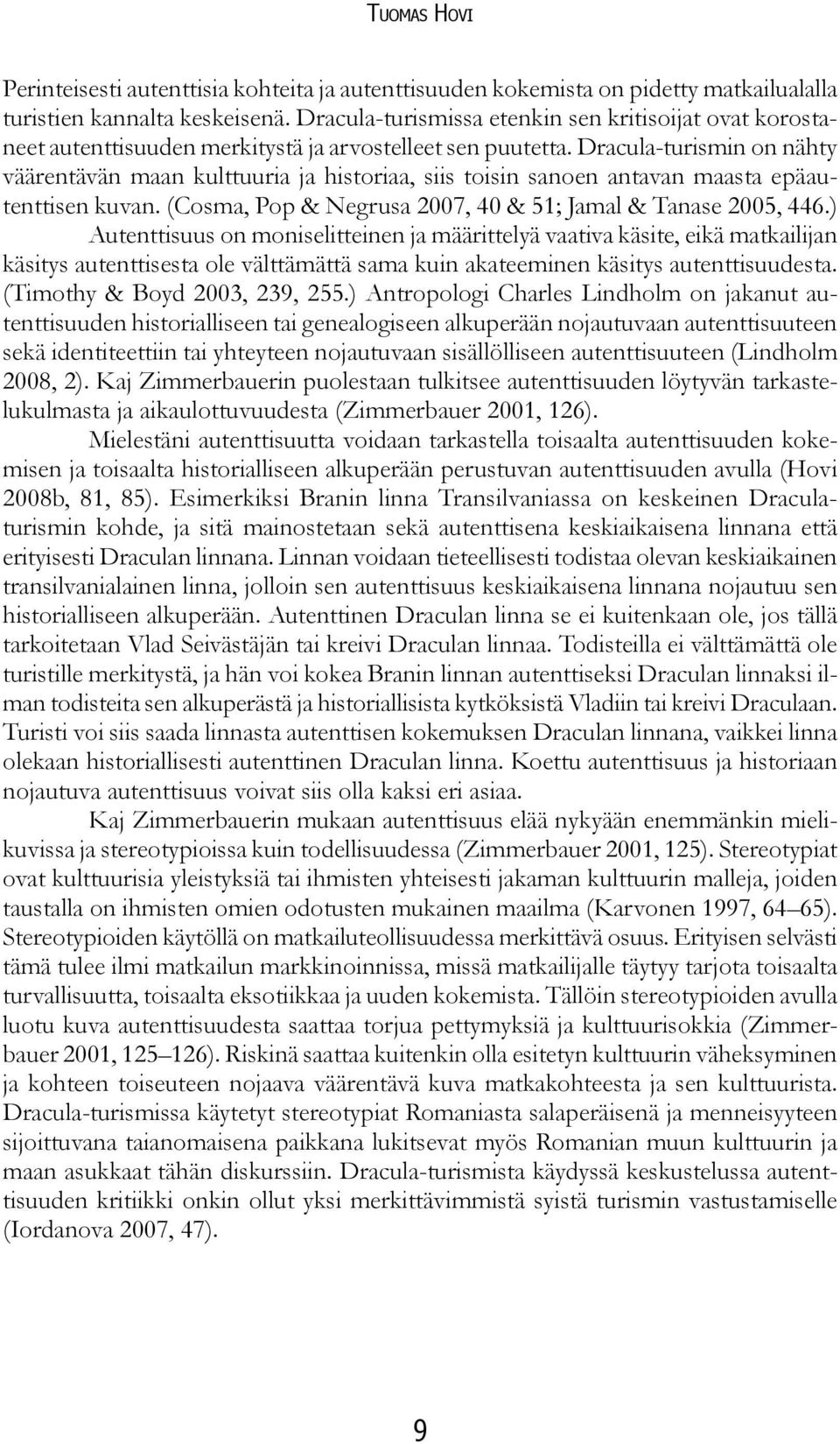 Dracula-turismin on nähty väärentävän maan kulttuuria ja historiaa, siis toisin sanoen antavan maasta epäautenttisen kuvan. (Cosma, Pop & Negrusa 2007, 40 & 51; Jamal & Tanase 2005, 446.