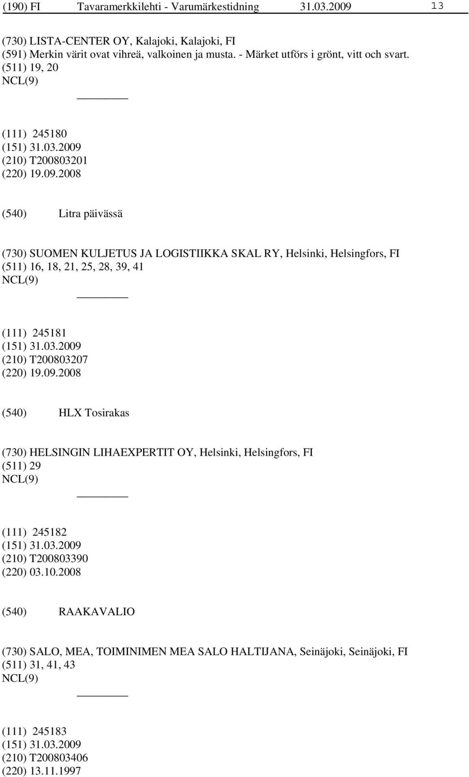 2008 Litra päivässä (730) SUOMEN KULJETUS JA LOGISTIIKKA SKAL RY, Helsinki, Helsingfors, FI (511) 16, 18, 21, 25, 28, 39, 41 (111) 245181 (210) T200803207 (220) 19.09.