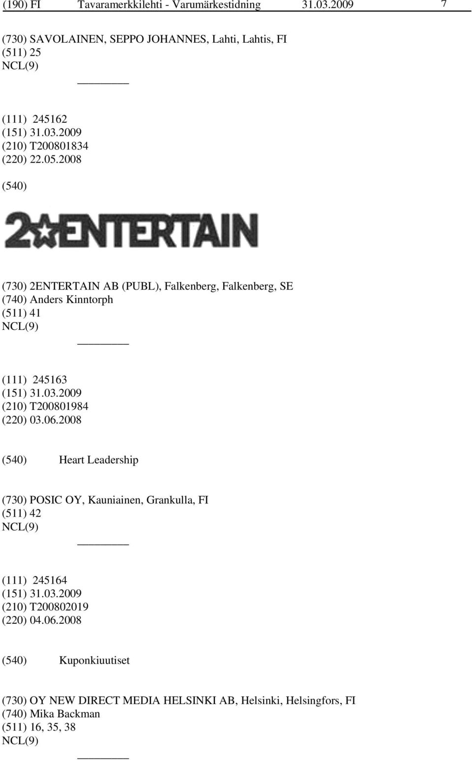 2008 (730) 2ENTERTAIN AB (PUBL), Falkenberg, Falkenberg, SE (740) Anders Kinntorph (511) 41 (111) 245163 (210) T200801984 (220) 03.