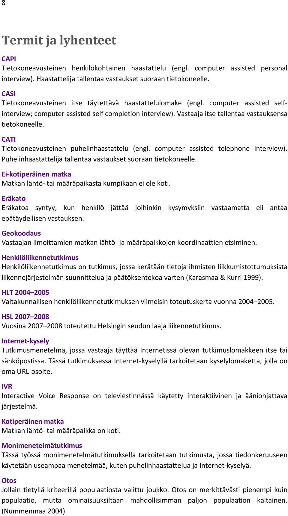 CATI Tietokoneavusteinen puhelinhaastattelu (engl. computer assisted telephone interview). Puhelinhaastattelija tallentaa vastaukset suoraan tietokoneelle.