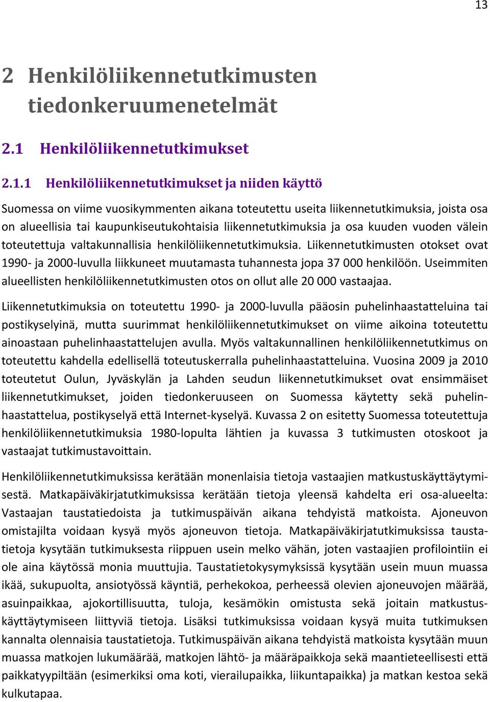 Liikennetutkimusten otokset ovat 1990- ja 2000-luvulla liikkuneet muutamasta tuhannesta jopa 37 000 henkilöön. Useimmiten alueellisten henkilöliikennetutkimusten otos on ollut alle 20 000 vastaajaa.