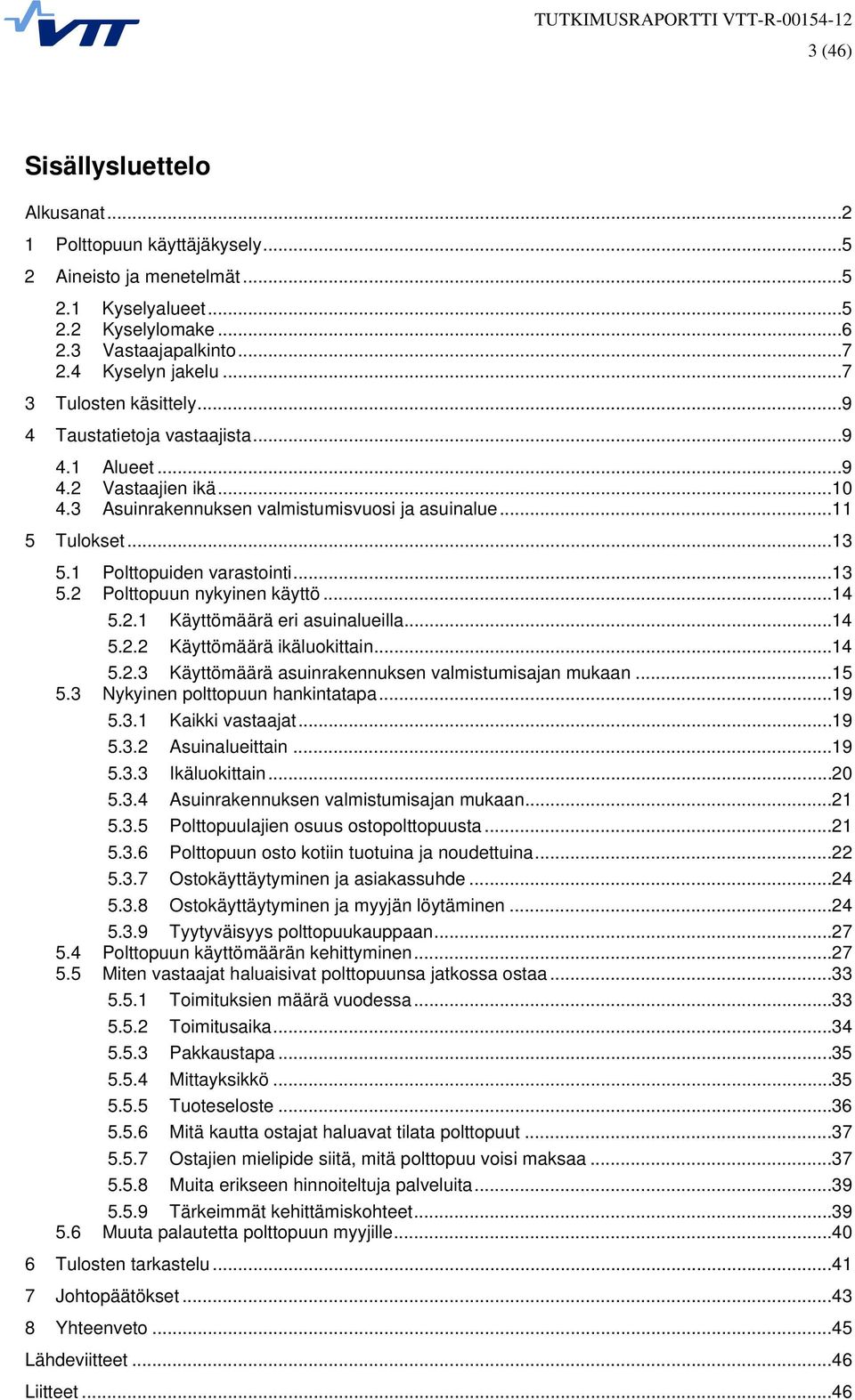 1 Polttopuiden varastointi... 13 5.2 Polttopuun nykyinen käyttö... 14 5.2.1 Käyttömäärä eri asuinalueilla... 14 5.2.2 Käyttömäärä ikäluokittain... 14 5.2.3 Käyttömäärä asuinrakennuksen valmistumisajan mukaan.