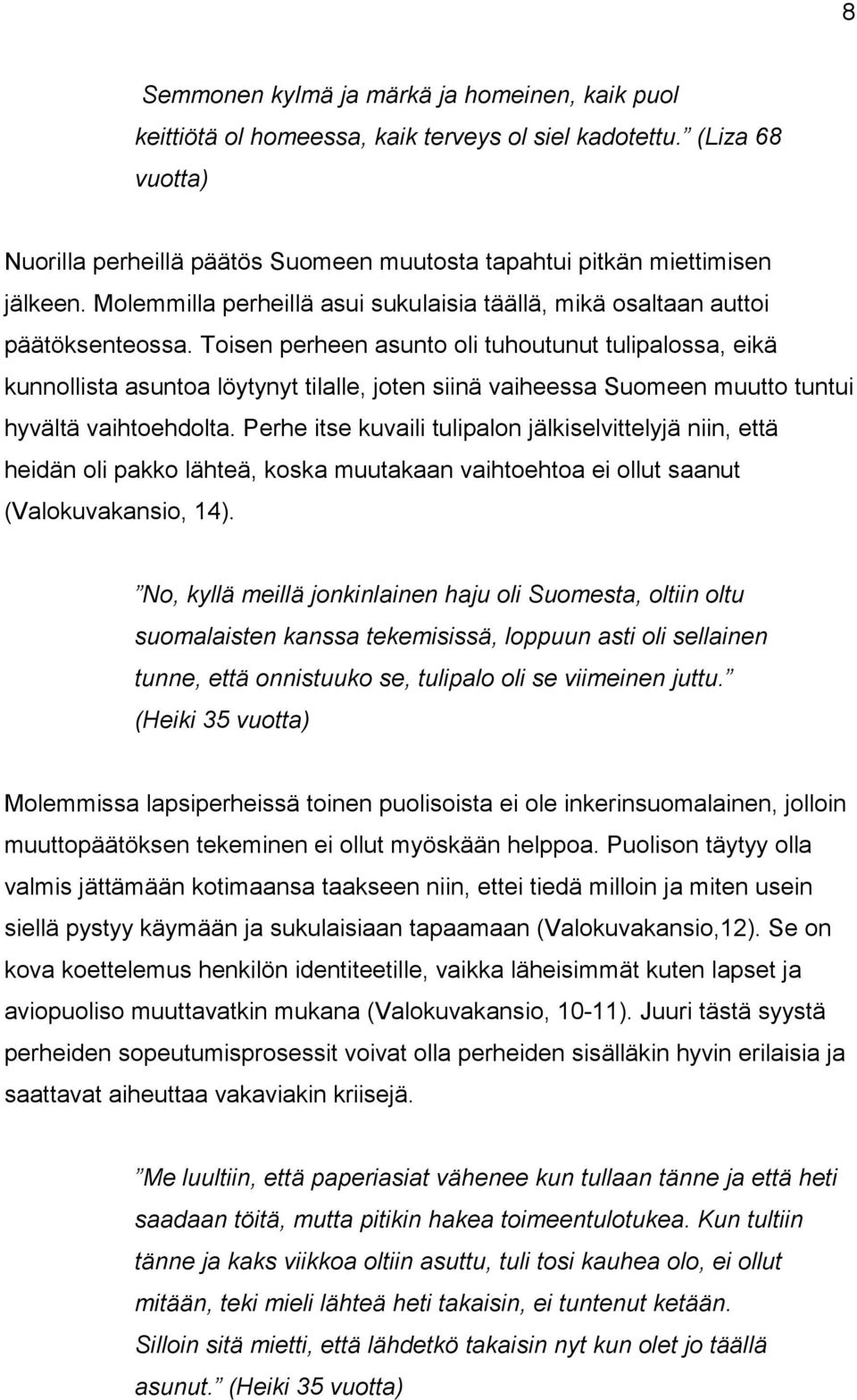 Toisen perheen asunto oli tuhoutunut tulipalossa, eikä kunnollista asuntoa löytynyt tilalle, joten siinä vaiheessa Suomeen muutto tuntui hyvältä vaihtoehdolta.