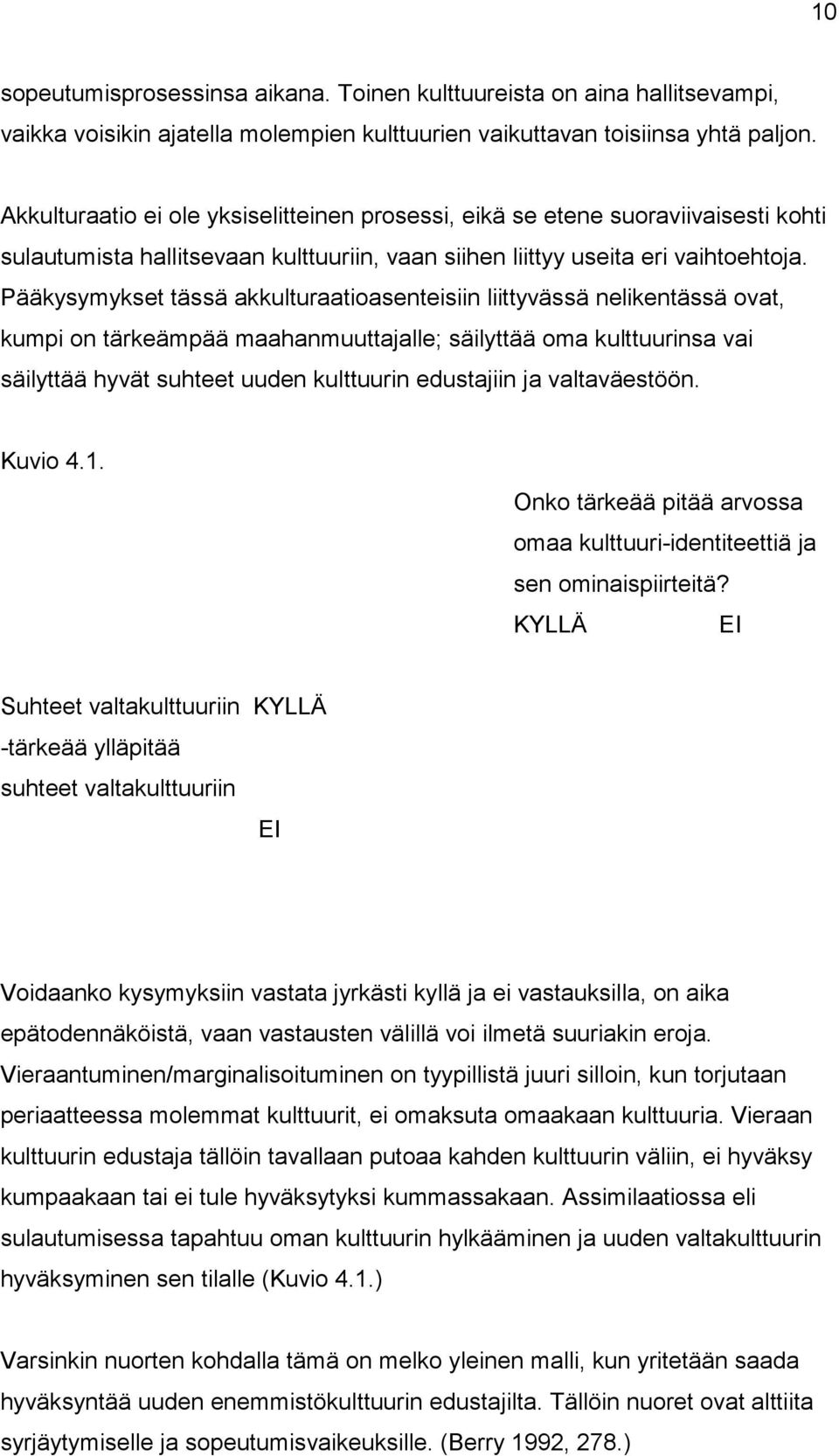 Pääkysymykset tässä akkulturaatioasenteisiin liittyvässä nelikentässä ovat, kumpi on tärkeämpää maahanmuuttajalle; säilyttää oma kulttuurinsa vai säilyttää hyvät suhteet uuden kulttuurin edustajiin