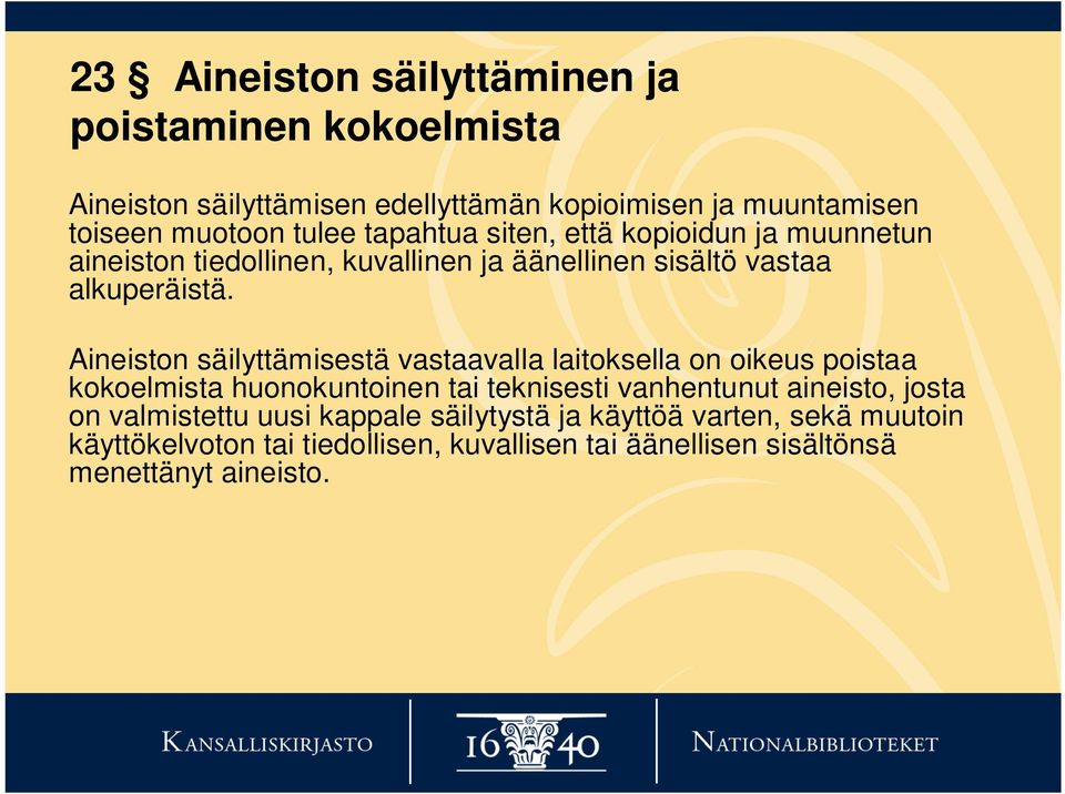 Aineiston säilyttämisestä vastaavalla laitoksella on oikeus poistaa kokoelmista huonokuntoinen tai teknisesti vanhentunut aineisto, josta