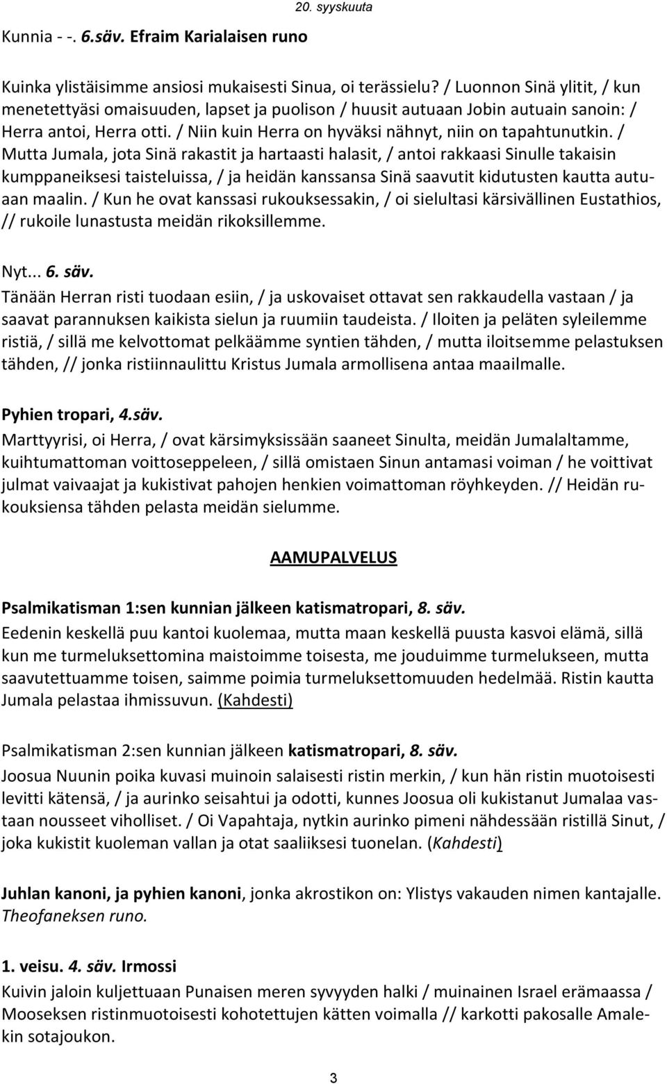 / Mutta Jumala, jota Sinä rakastit ja hartaasti halasit, / antoi rakkaasi Sinulle takaisin kumppaneiksesi taisteluissa, / ja heidän kanssansa Sinä saavutit kidutusten kautta autuaan maalin.