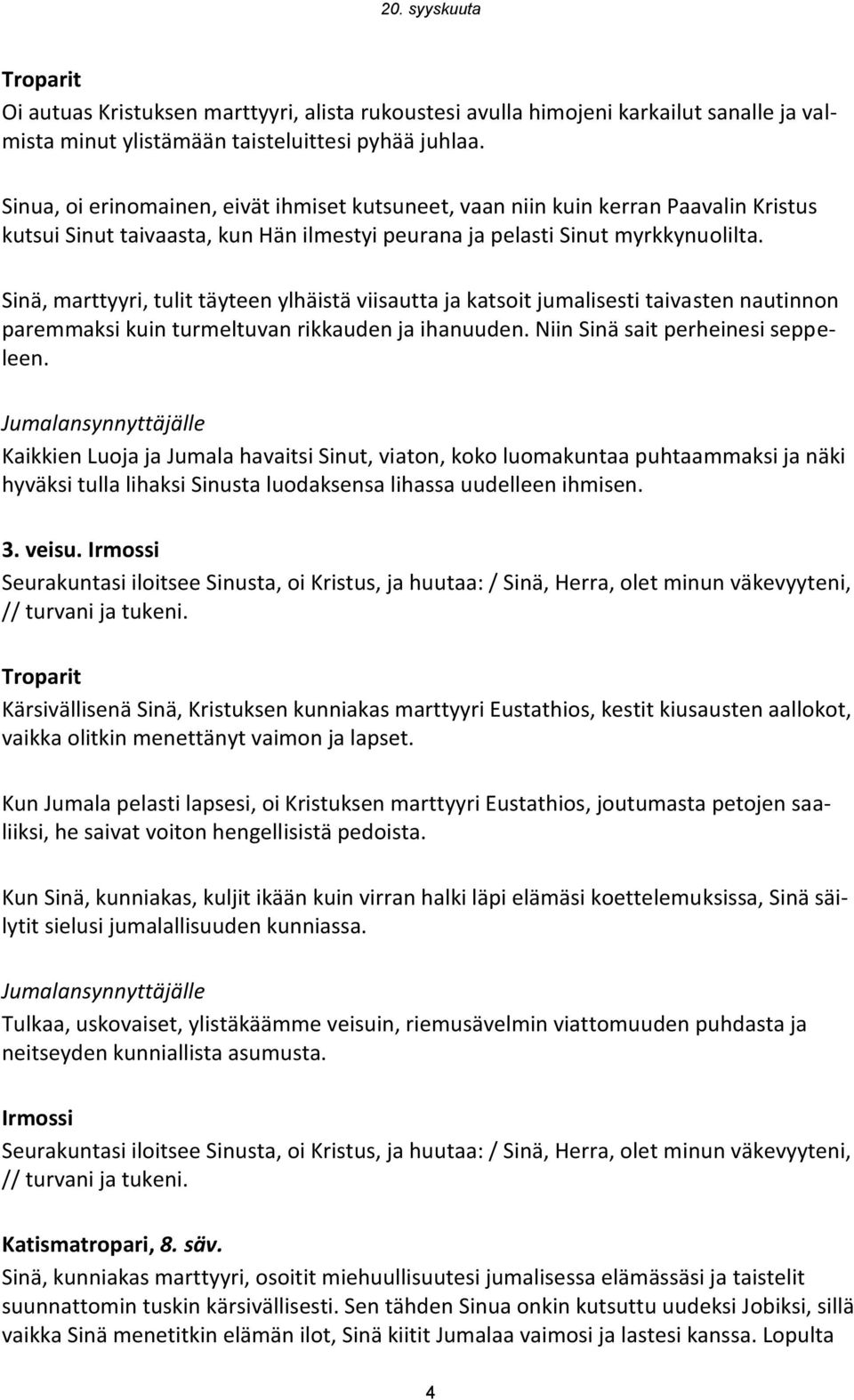 Sinä, marttyyri, tulit täyteen ylhäistä viisautta ja katsoit jumalisesti taivasten nautinnon paremmaksi kuin turmeltuvan rikkauden ja ihanuuden. Niin Sinä sait perheinesi seppeleen.