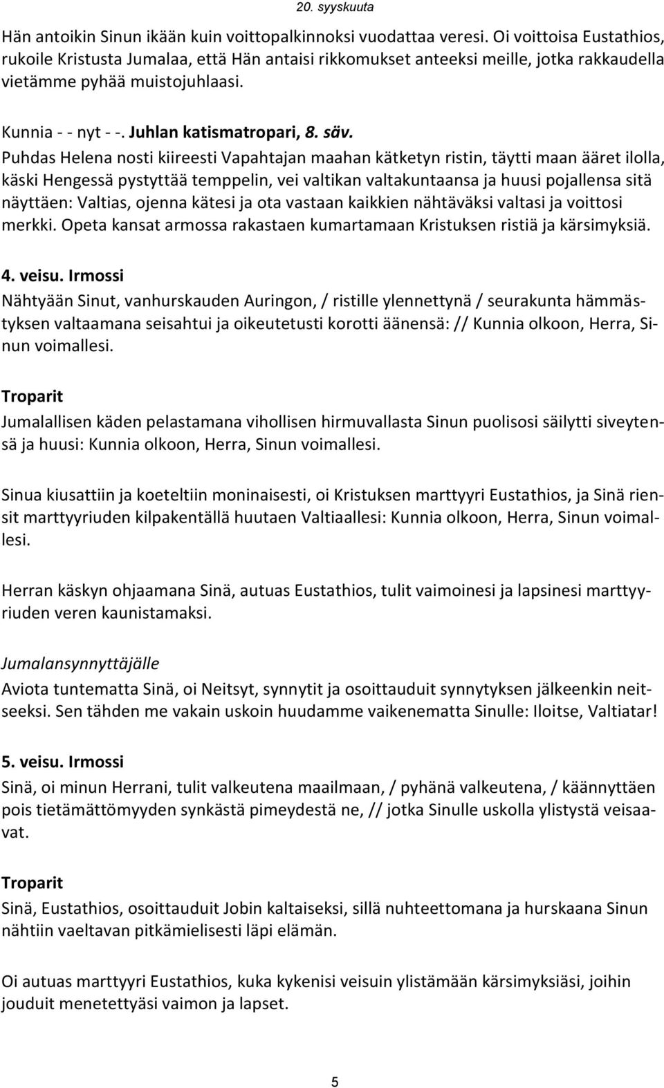 Puhdas Helena nosti kiireesti Vapahtajan maahan kätketyn ristin, täytti maan ääret ilolla, käski Hengessä pystyttää temppelin, vei valtikan valtakuntaansa ja huusi pojallensa sitä näyttäen: Valtias,