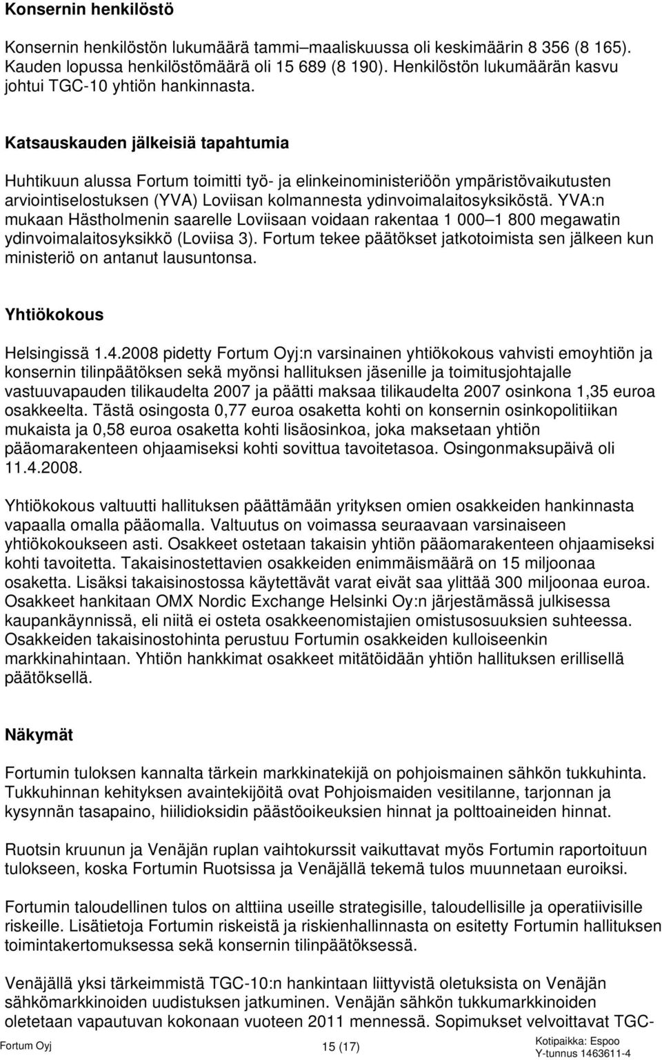 Katsauskauden jälkeisiä tapahtumia Huhtikuun alussa Fortum toimitti työ- ja elinkeinoministeriöön ympäristövaikutusten arviointiselostuksen (YVA) Loviisan kolmannesta ydinvoimalaitosyksiköstä.