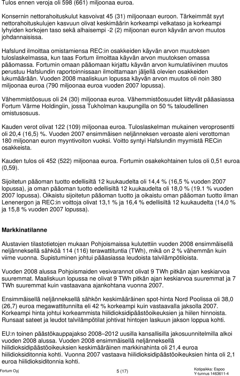 Hafslund ilmoittaa omistamiensa REC:in osakkeiden käyvän arvon muutoksen tuloslaskelmassa, kun taas Fortum ilmoittaa käyvän arvon muutoksen omassa pääomassa.