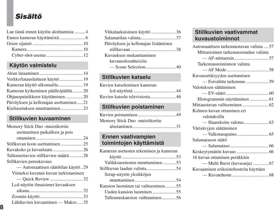 ..23 Stillkuvien kuvaaminen Memory Stick Duo -muistikortin asettaminen paikalleen ja pois ottaminen...24 Stillkuvan koon asettaminen...25 Kuvakoko ja kuvanlaatu...26 Tallennettavien stillkuvien määrä.