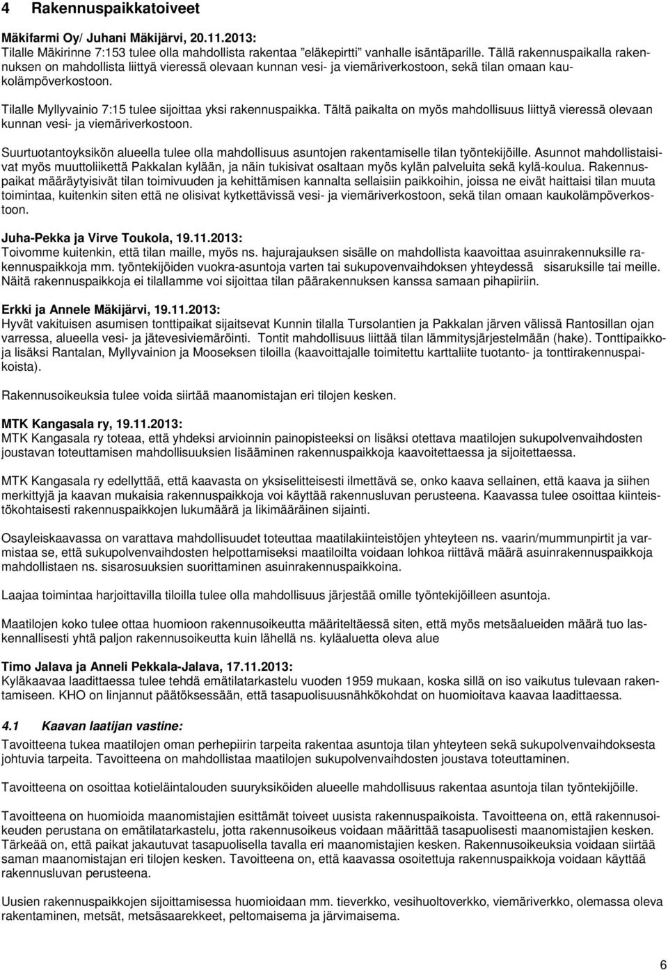 Tilalle Myllyvainio 7:15 tulee sijoittaa yksi rakennuspaikka. Tältä paikalta on myös mahdollisuus liittyä vieressä olevaan kunnan vesi- ja viemäriverkostoon.
