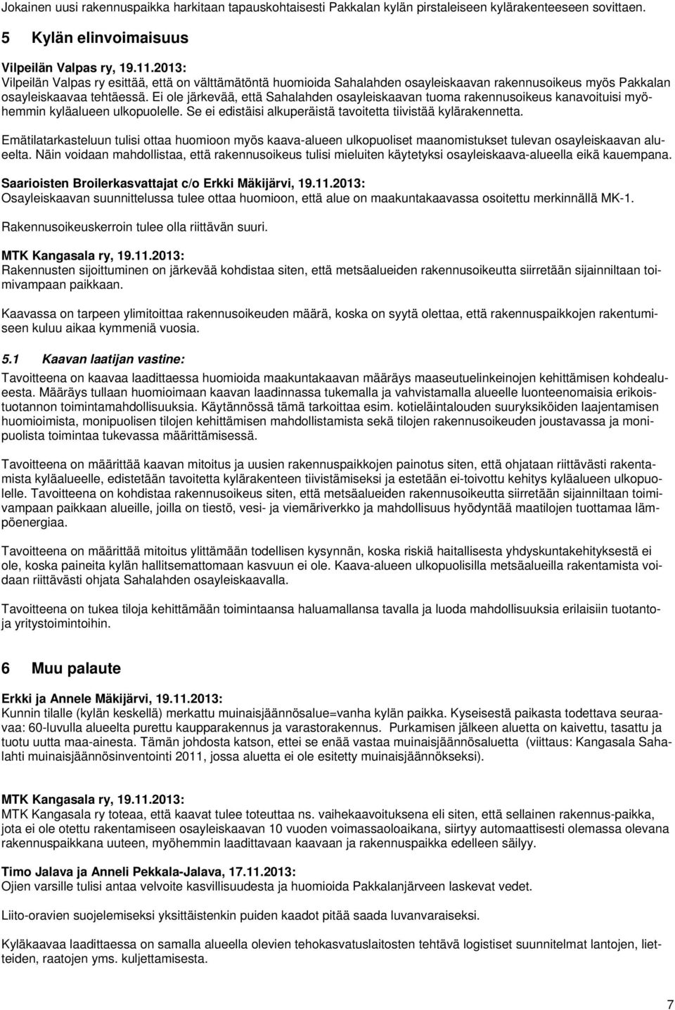 Ei ole järkevää, että Sahalahden osayleiskaavan tuoma rakennusoikeus kanavoituisi myöhemmin kyläalueen ulkopuolelle. Se ei edistäisi alkuperäistä tavoitetta tiivistää kylärakennetta.