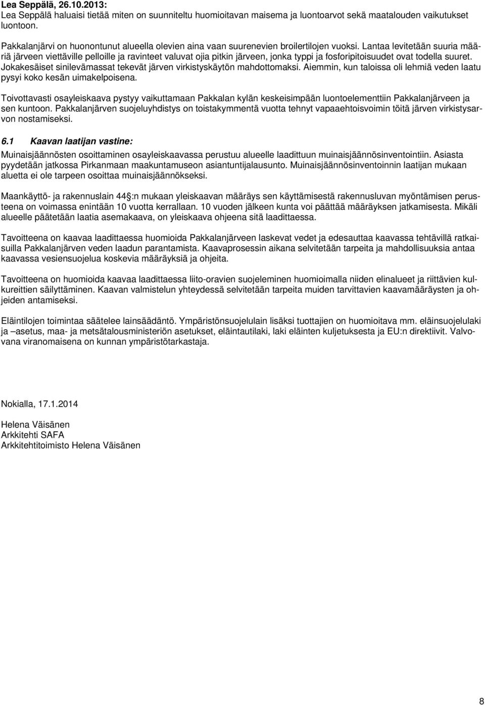 Lantaa levitetään suuria määriä järveen viettäville pelloille ja ravinteet valuvat ojia pitkin järveen, jonka typpi ja fosforipitoisuudet ovat todella suuret.