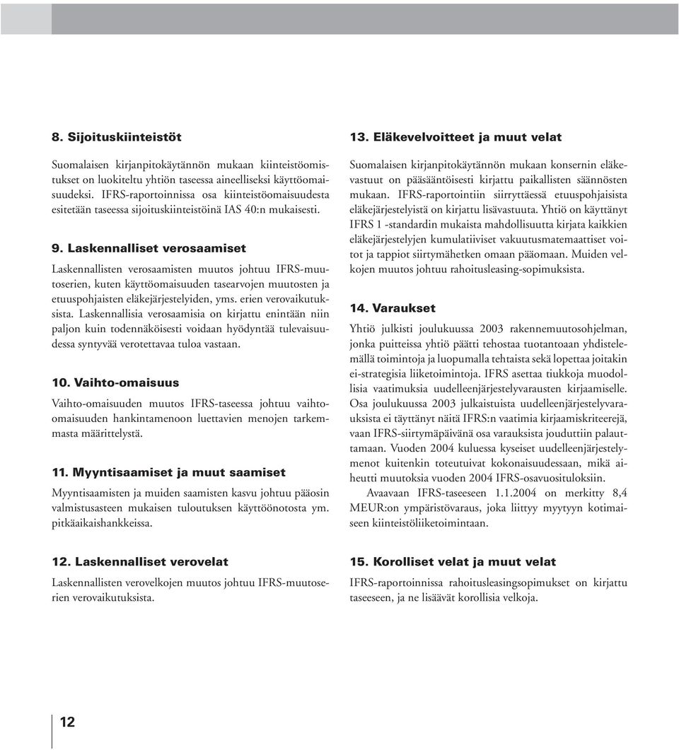 Laskennalliset verosaamiset Laskennallisten verosaamisten muutos johtuu IFRS-muutoserien, kuten käyttöomaisuuden tasearvojen muutosten ja etuuspohjaisten eläkejärjestelyiden, yms.