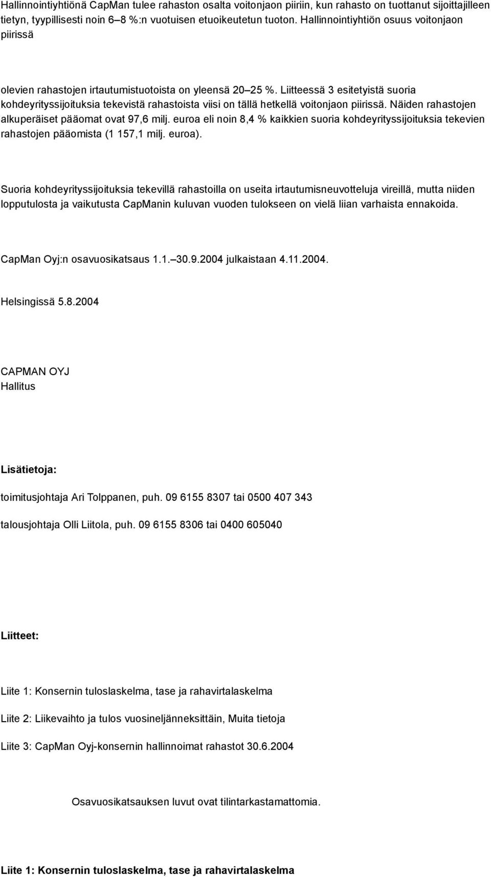 Liitteessä 3 esitetyistä suoria kohdeyrityssijoituksia tekevistä rahastoista viisi on tällä hetkellä voitonjaon piirissä. Näiden rahastojen alkuperäiset pääomat ovat 97,6 milj.