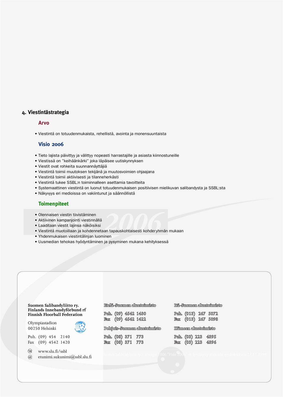 Viestintä tukee SSBL:n toiminnalleen asettamia tavoitteita Systemaattinen viestintä on luonut totuudenmukaisen positiivisen mielikuvan salibandysta ja SSBL:sta Näkyvyys eri medioissa on vakiintunut