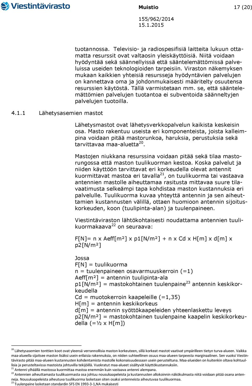 Viraston näkemyksen mukaan kaikkien yhteisiä resursseja hyödyntävien palvelujen on kannettava oma ja johdonmukaisesti määritelty osuutensa resurssien käytöstä. Tällä varmistetaan mm.